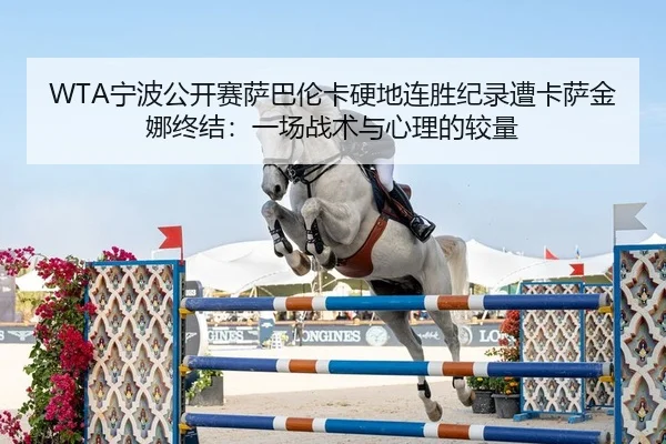WTA宁波公开赛萨巴伦卡硬地连胜纪录遭卡萨金娜终结：一场战术与心理的较量